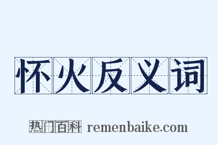 怀火反义词是什么意思的图片